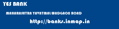 YES BANK  MAHARASHTRA YAVATMAL WADGAON ROAD   banks information 
